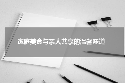  家庭美食与亲人共享的温馨味道