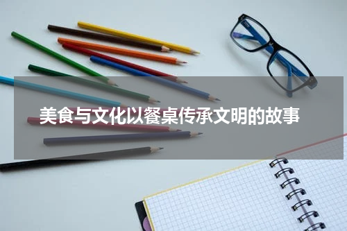  美食与文化以餐桌传承文明的故事