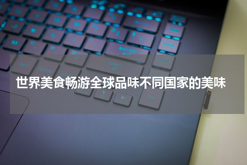  世界美食畅游全球品味不同国家的美味