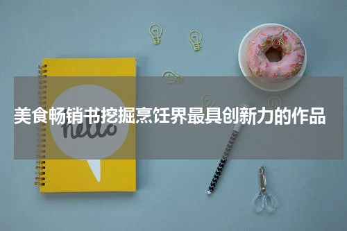  美食畅销书挖掘烹饪界最具创新力的作品