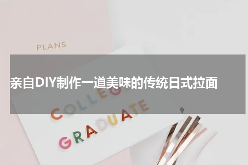  亲自DIY制作一道美味的传统日式拉面
