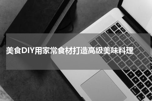  美食DIY用家常食材打造高级美味料理
