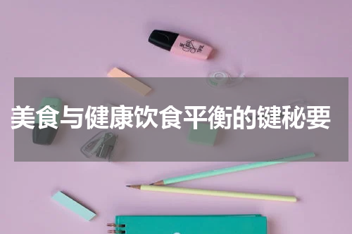  美食与健康饮食平衡的键秘要