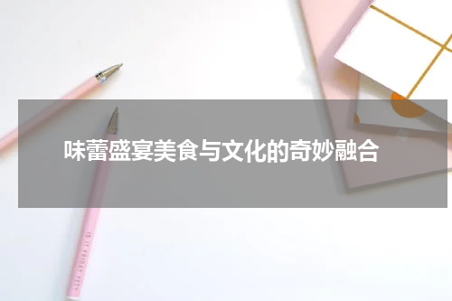 味蕾盛宴美食与文化的奇妙融合