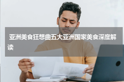  亚洲美食狂想曲五大亚洲国家美食深度解读