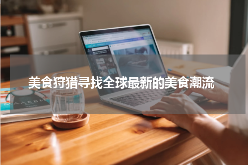  美食狩猎寻找全球最新的美食潮流