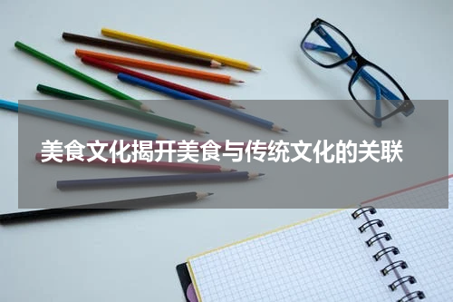  美食文化揭开美食与传统文化的关联