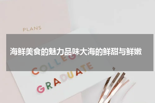  海鲜美食的魅力品味大海的鲜甜与鲜嫩
