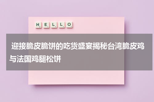  迎接脆皮脆饼的吃货盛宴揭秘台湾脆皮鸡与法国鸡腿松饼
