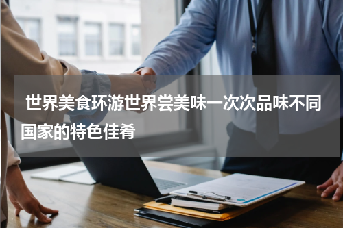  世界美食环游世界尝美味一次次品味不同国家的特色佳肴