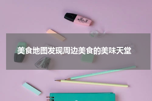  美食地图发现周边美食的美味天堂