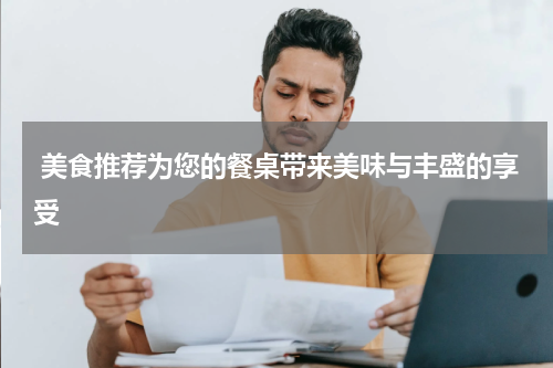  美食推荐为您的餐桌带来美味与丰盛的享受
