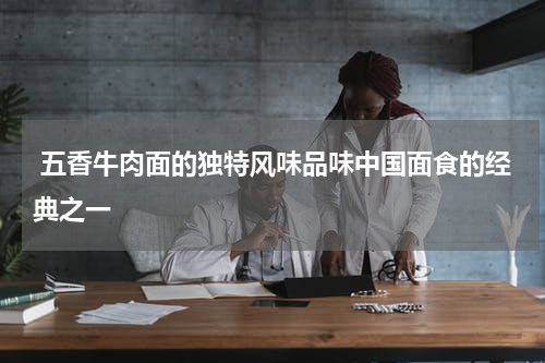  五香牛肉面的独特风味品味中国面食的经典之一