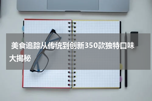  美食追踪从传统到创新350款独特口味大揭秘