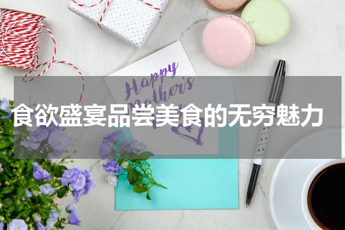  食欲盛宴品尝美食的无穷魅力