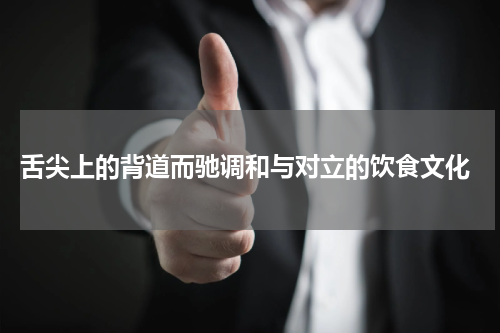 舌尖上的背道而驰调和与对立的饮食文化