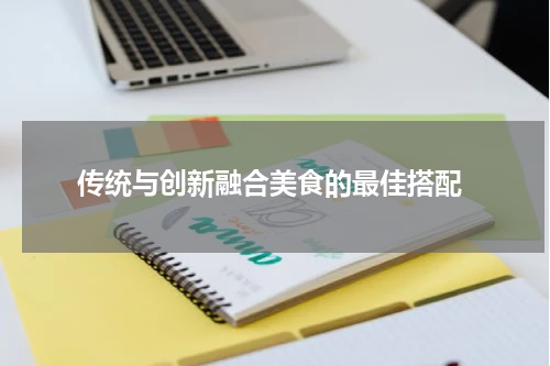  传统与创新融合美食的最佳搭配