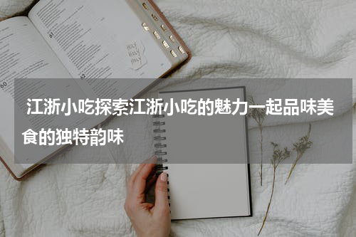  江浙小吃探索江浙小吃的魅力一起品味美食的独特韵味