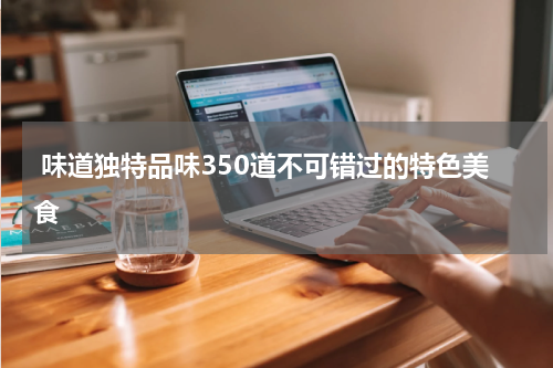  味道独特品味350道不可错过的特色美食