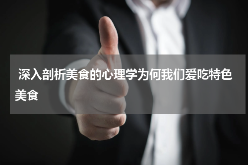  深入剖析美食的心理学为何我们爱吃特色美食