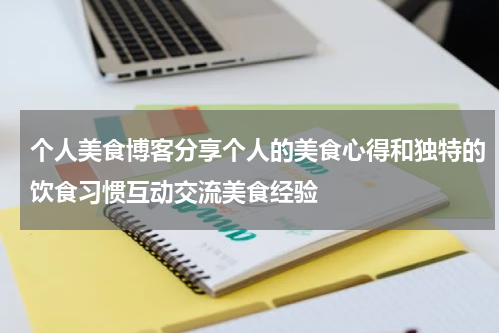 个人美食博客分享个人的美食心得和独特的饮食习惯互动交流美食经验