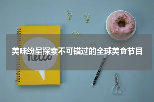 美味纷呈探索不可错过的全球美食节目