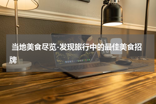  当地美食尽览-发现旅行中的最佳美食招牌