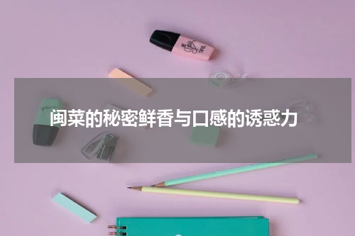  闽菜的秘密鲜香与口感的诱惑力