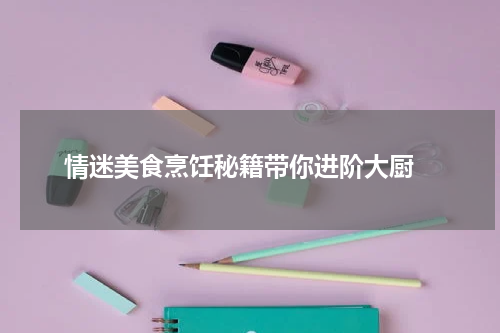   情迷美食烹饪秘籍带你进阶大厨