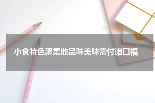  小食特色聚集地品味美味需付诸口福