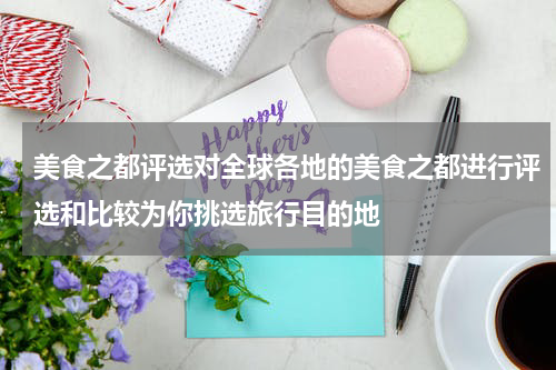 美食之都评选对全球各地的美食之都进行评选和比较为你挑选旅行目的地