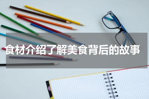  食材介绍了解美食背后的故事