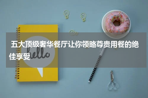  五大顶级奢华餐厅让你领略尊贵用餐的绝佳享受