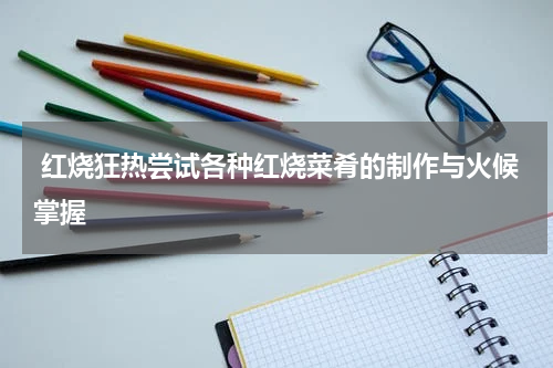  红烧狂热尝试各种红烧菜肴的制作与火候掌握