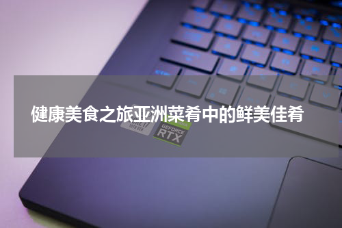  健康美食之旅亚洲菜肴中的鲜美佳肴