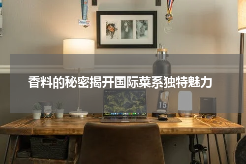  香料的秘密揭开国际菜系独特魅力