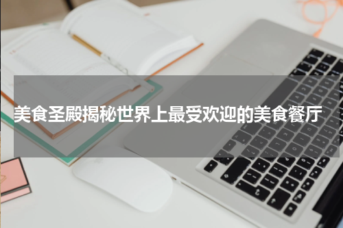  美食圣殿揭秘世界上最受欢迎的美食餐厅