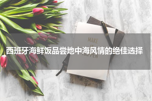  西班牙海鲜饭品尝地中海风情的绝佳选择