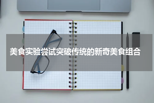  美食实验尝试突破传统的新奇美食组合