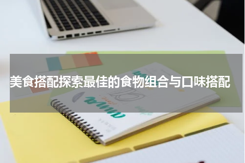  美食搭配探索最佳的食物组合与口味搭配