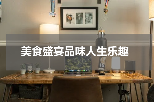  美食盛宴品味人生乐趣