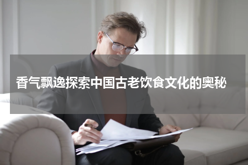  香气飘逸探索中国古老饮食文化的奥秘
