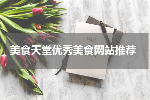  美食天堂优秀美食网站推荐