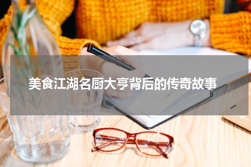  美食江湖名厨大亨背后的传奇故事