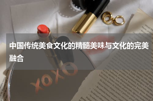中国传统美食文化的精髓美味与文化的完美融合
