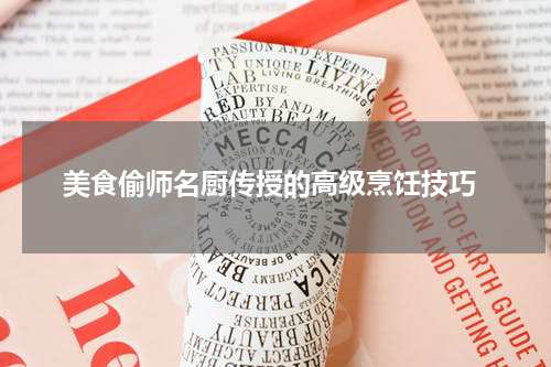  美食偷师名厨传授的高级烹饪技巧