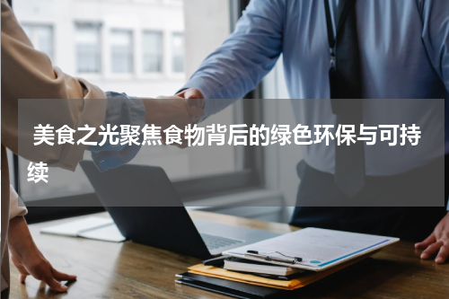  美食之光聚焦食物背后的绿色环保与可持续