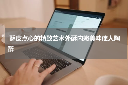  酥皮点心的精致艺术外酥内嫩美味使人陶醉