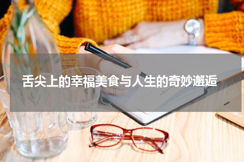  舌尖上的幸福美食与人生的奇妙邂逅