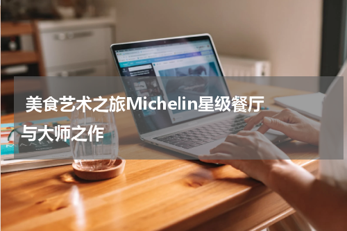  美食艺术之旅Michelin星级餐厅与大师之作